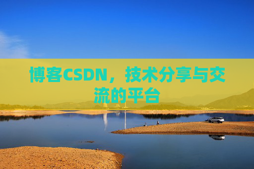 博客CSDN，技术分享与交流的平台